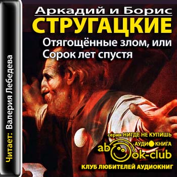 [Стругацкие Аркадий и Борис] Отягощённые злом, или Сорок лет спустя